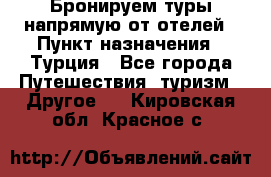 Бронируем туры напрямую от отелей › Пункт назначения ­ Турция - Все города Путешествия, туризм » Другое   . Кировская обл.,Красное с.